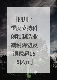 四川：一季度支持科创和制造业减税降费及退税超155亿元