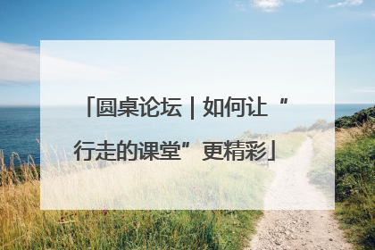 圆桌论坛｜如何让“行走的课堂”更精彩