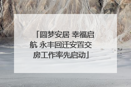 圆梦安居 幸福启航 永丰回迁安置交房工作率先启动
