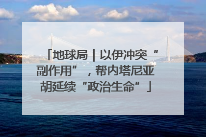 地球局｜以伊冲突“副作用”，帮内塔尼亚胡延续“政治生命”