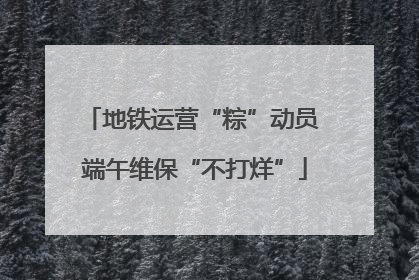 地铁运营“粽”动员 端午维保“不打烊”