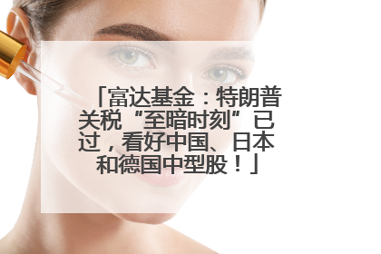 富达基金：特朗普关税“至暗时刻”已过，看好中国、日本和德国中型股！