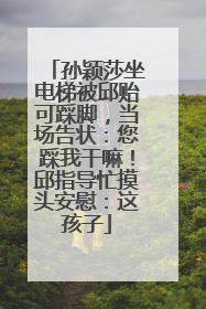 孙颖莎坐电梯被邱贻可踩脚，当场告状：您踩我干嘛！邱指导忙摸头安慰：这孩子