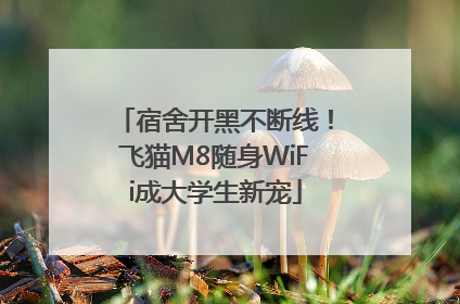 宿舍开黑不断线！飞猫M8随身WiFi成大学生新宠