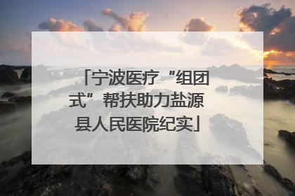 宁波医疗“组团式”帮扶助力盐源县人民医院纪实