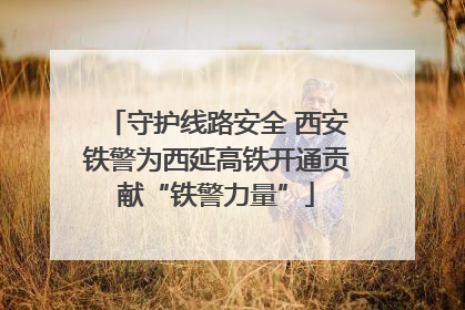 守护线路安全 西安铁警为西延高铁开通贡献“铁警力量”