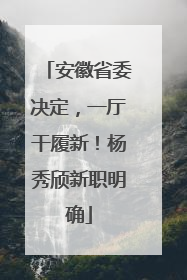 安徽省委决定，一厅干履新！杨秀颀新职明确