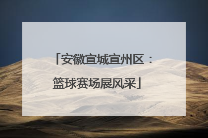 安徽宣城宣州区：篮球赛场展风采