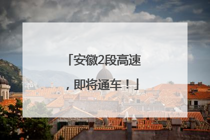 安徽2段高速，即将通车！