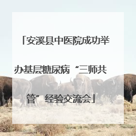 安溪县中医院成功举办基层糖尿病“三师共管”经验交流会