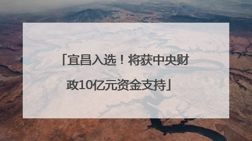 宜昌入选！将获中央财政10亿元资金支持