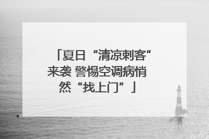 夏日“清凉刺客”来袭 警惕空调病悄然“找上门”
