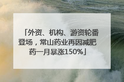 外资、机构、游资轮番登场，常山药业再因减肥药一月暴涨150%