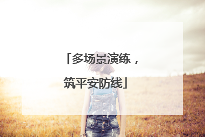 多场景演练，筑平安防线