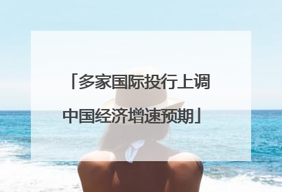 多家国际投行上调中国经济增速预期