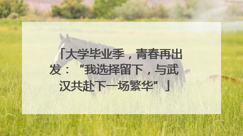 大学毕业季，青春再出发：“我选择留下，与武汉共赴下一场繁华”