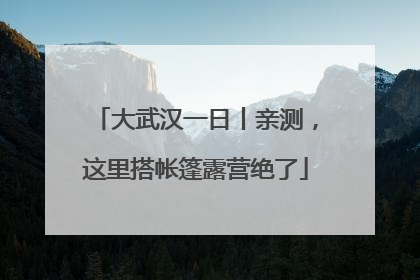 大武汉一日丨亲测，这里搭帐篷露营绝了