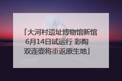 大河村遗址博物馆新馆6月14日试运行 彩陶双连壶将重返原生地