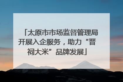 太原市市场监督管理局开展入企服务，助力“晋祠大米”品牌发展
