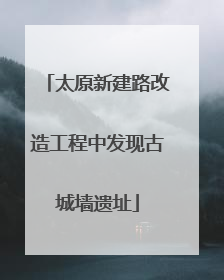 太原新建路改造工程中发现古城墙遗址