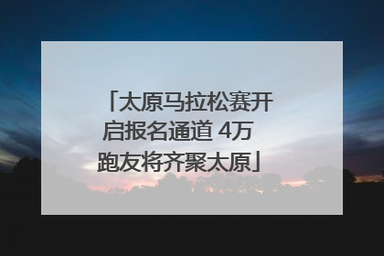 太原马拉松赛开启报名通道 4万跑友将齐聚太原