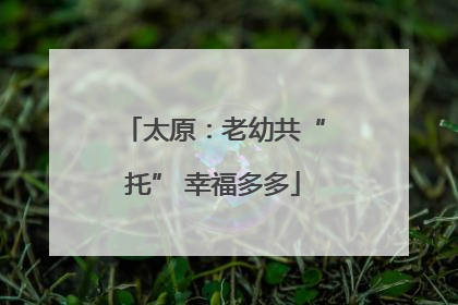 太原：老幼共“托” 幸福多多