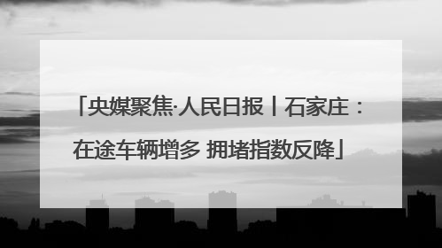 央媒聚焦·人民日报丨石家庄：在途车辆增多 拥堵指数反降