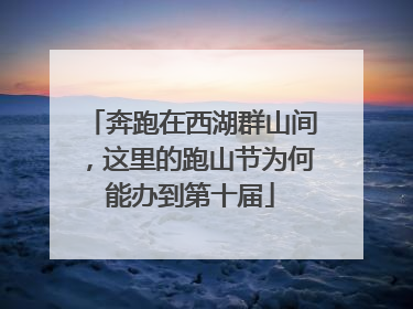 奔跑在西湖群山间，这里的跑山节为何能办到第十届