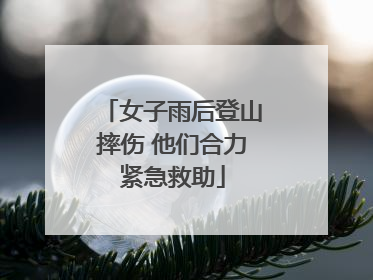 女子雨后登山摔伤 他们合力紧急救助