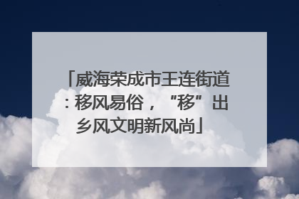 威海荣成市王连街道：移风易俗，“移”出乡风文明新风尚
