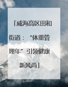 威海高区田和街道：“体重管理年”引领健康新风尚