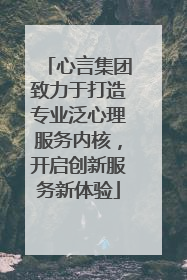 心言集团致力于打造专业泛心理服务内核，开启创新服务新体验