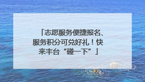 志愿服务便捷报名、服务积分可兑好礼！快来丰台“碰一下”
