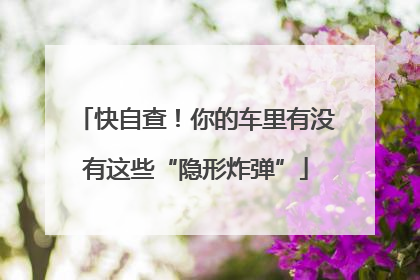 快自查！你的车里有没有这些“隐形炸弹”