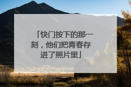 快门按下的那一刻，他们把青春存进了照片里