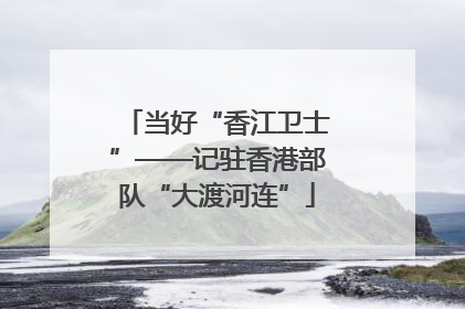 当好“香江卫士”——记驻香港部队“大渡河连”