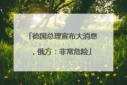 德国总理宣布大消息，俄方：非常危险