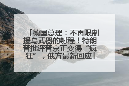 德国总理：不再限制援乌武器的射程！特朗普批评普京正变得“疯狂”，俄方最新回应