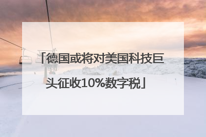 德国或将对美国科技巨头征收10%数字税