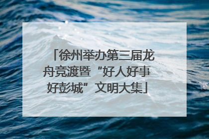徐州举办第三届龙舟竞渡暨“好人好事好彭城”文明大集