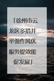 徐州市云龙区多措并举强作风优服务提效能促发展