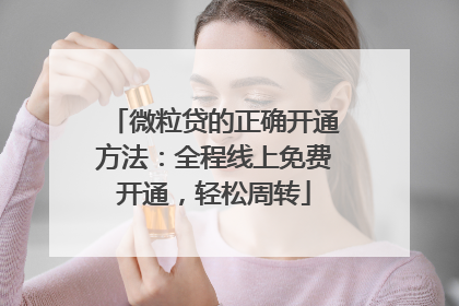微粒贷的正确开通方法：全程线上免费开通，轻松周转
