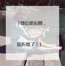 微信朋友圈，能折叠了！