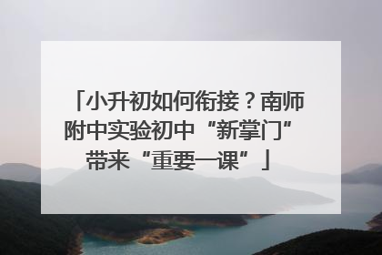 小升初如何衔接？南师附中实验初中“新掌门”带来“重要一课”