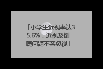 小学生近视率达35.6%，近视及倒睫问题不容忽视