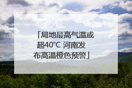 局地最高气温或超40℃ 河南发布高温橙色预警