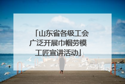 山东省各级工会广泛开展巾帼劳模工匠宣讲活动