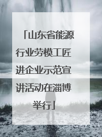山东省能源行业劳模工匠进企业示范宣讲活动在淄博举行