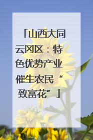 山西大同云冈区：特色优势产业催生农民“致富花”