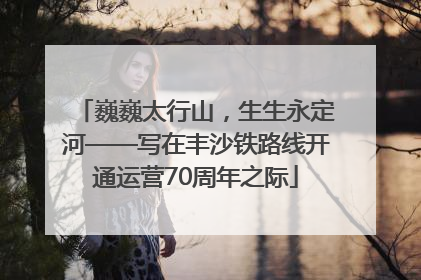 巍巍太行山，生生永定河——写在丰沙铁路线开通运营70周年之际